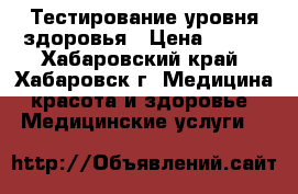 Тестирование уровня здоровья › Цена ­ 300 - Хабаровский край, Хабаровск г. Медицина, красота и здоровье » Медицинские услуги   